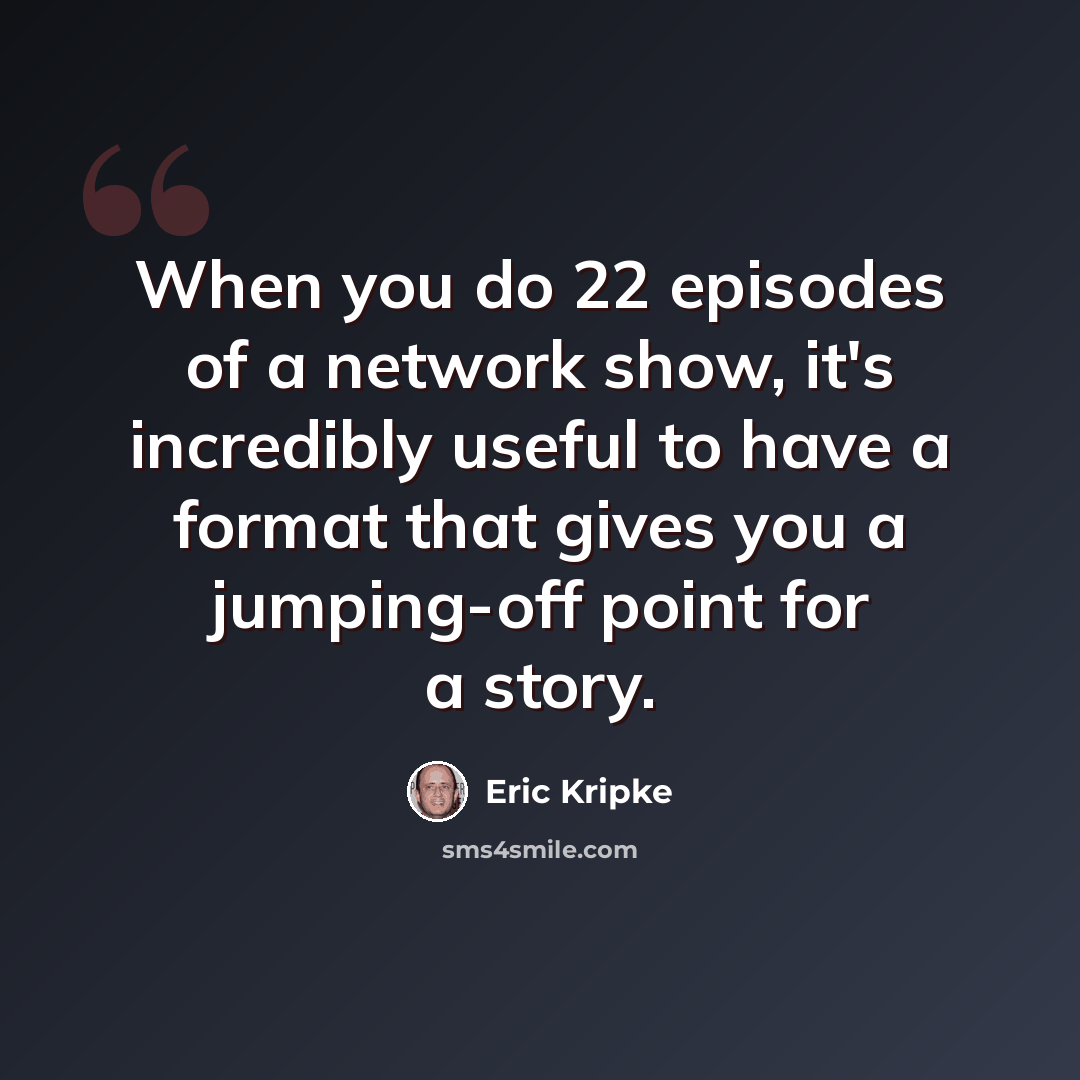 “When you do 22 episodes of a network show, it's incredibly useful to have a format that gives you a jumping-off point for a story.” quote by Eric Kripke