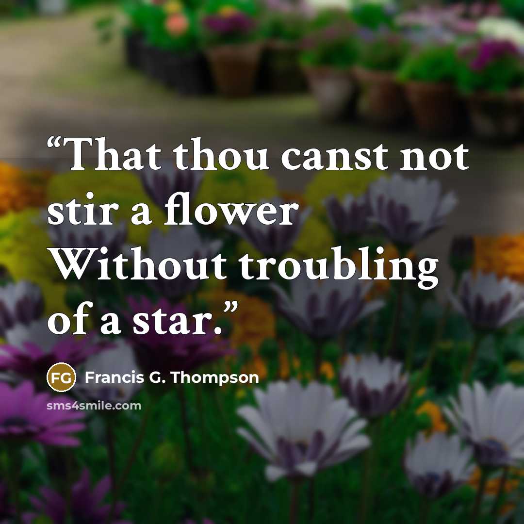 “That thou canst not stir a flower Without troubling of a star.” quote by Francis G. Thompson