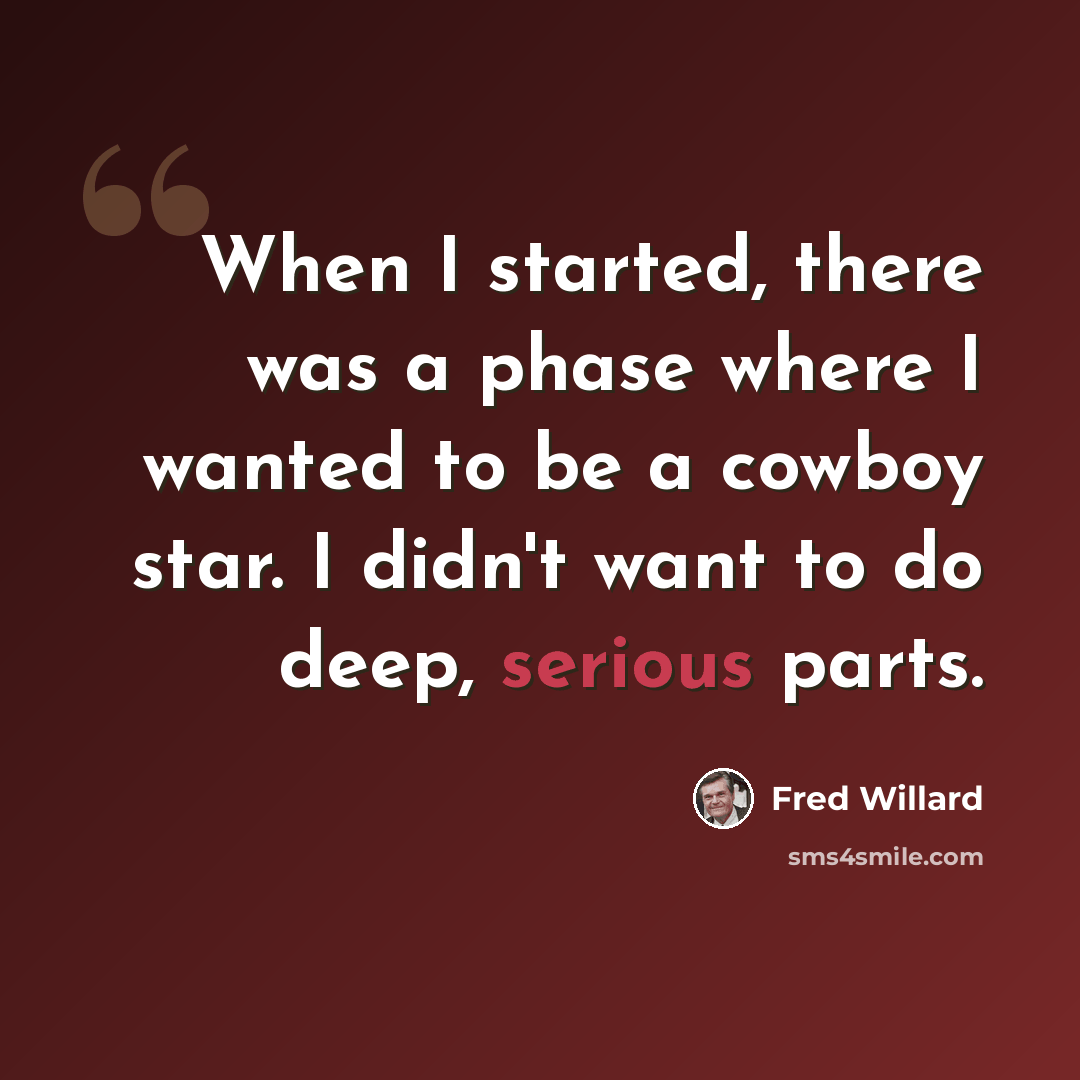 “When I started, there was a phase where I wanted to be a cowboy star. I didn't want to do deep, serious parts.” quote by Fred Willard