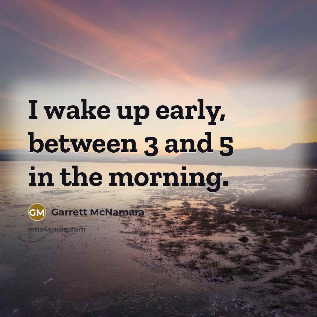 “I wake up early, between 3 and 5 in the morning.” quote by Garrett McNamara