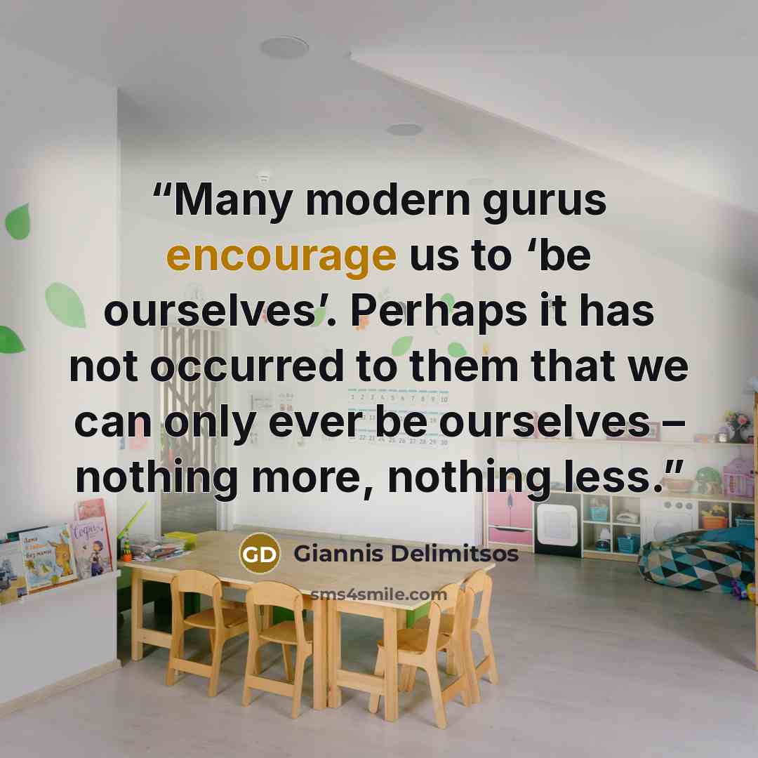 “Many modern gurus encourage us to ‘be ourselves’. Perhaps it has not occurred to them that we can only ever be ourselves – nothing more, nothing less.” quote by Giannis Delimitsos