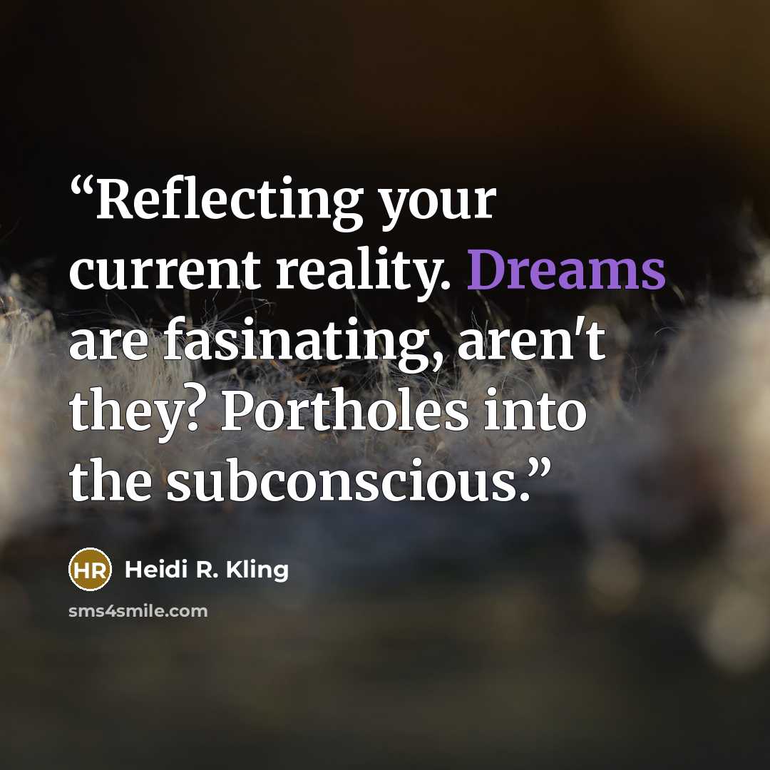 “Reflecting your current reality. Dreams are fasinating, aren't they? Portholes into the subconscious.” quote by Heidi R. Kling