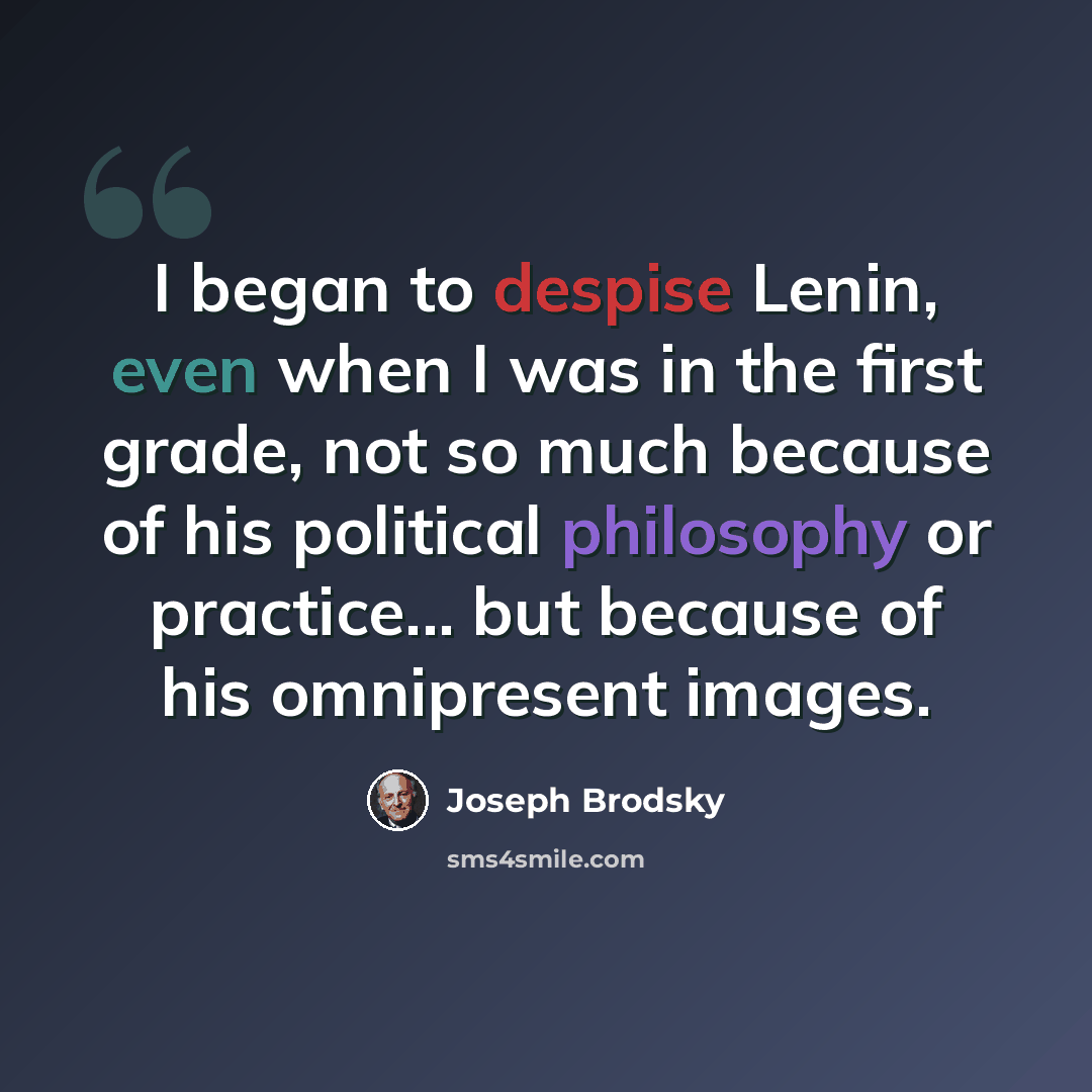 “I began to despise Lenin, even when I was in the first grade, not so much because of his political philosophy or practice... but because of his omnipresent images.” quote by Joseph Brodsky