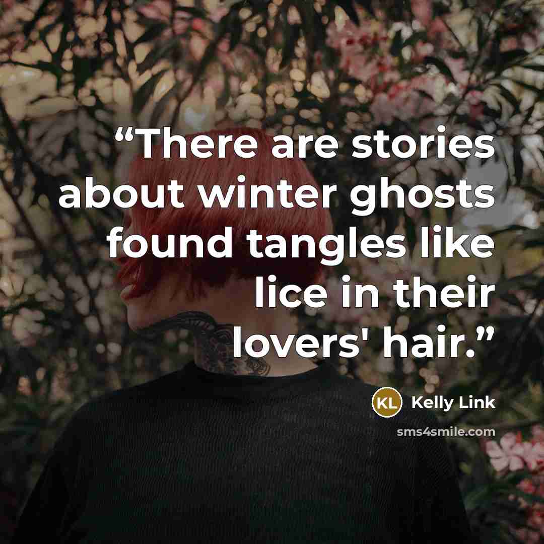 “There are stories about winter ghosts found tangles like lice in their lovers' hair.” quote by Kelly Link