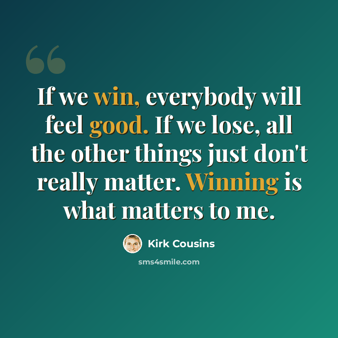 “If we win, everybody will feel good. If we lose, all the other things just don't really matter. Winning is what matters to me.” quote by Kirk Cousins