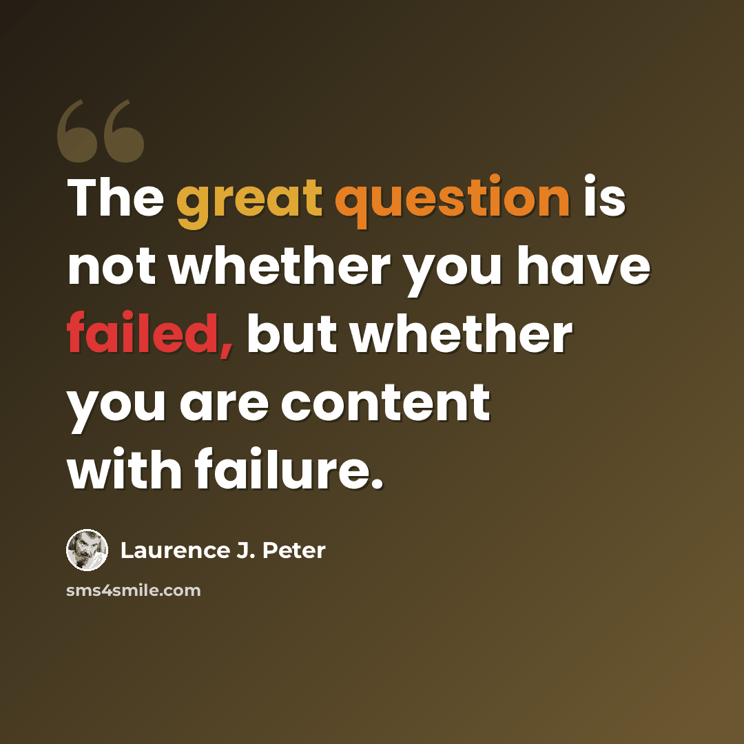 “The great question is not whether you have failed, but whether you are content with failure.” quote by Laurence J. Peter