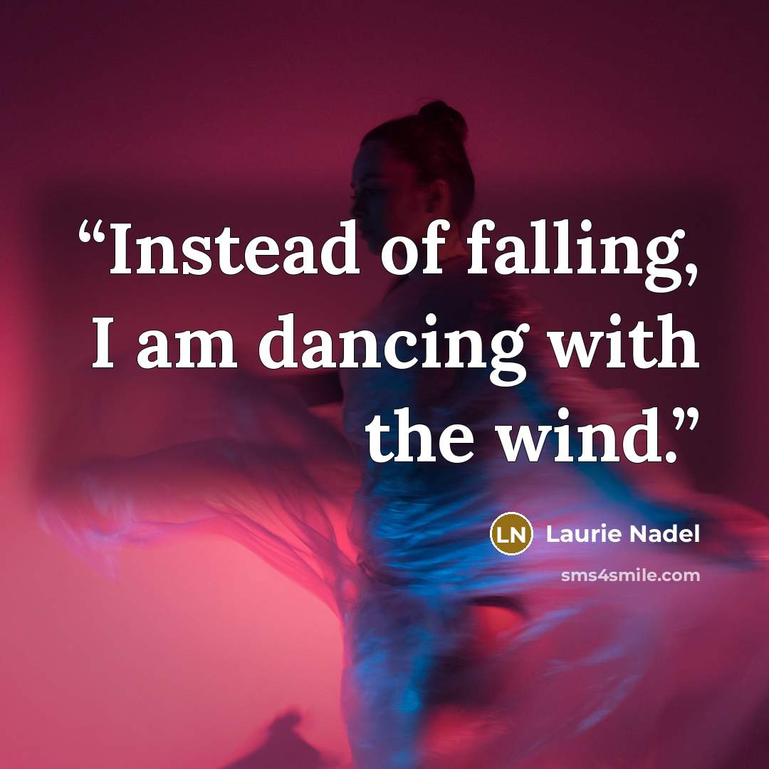 “Instead of falling, I am dancing with the wind.” quote by Laurie Nadel