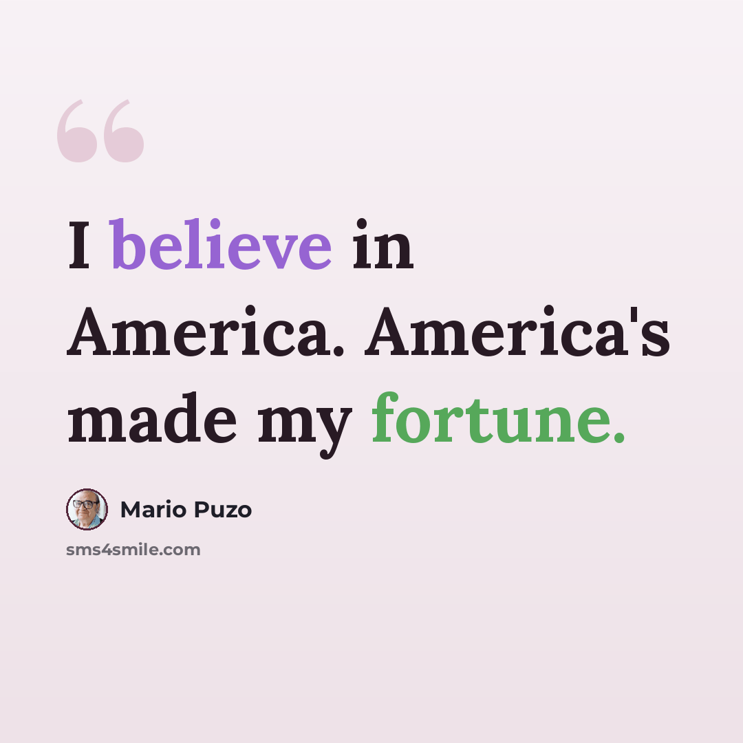 “I believe in America. America's made my fortune.” quote by Mario Puzo