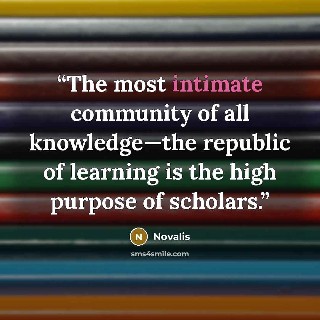 “The most intimate community of all knowledge—the republic of learning is the high purpose of scholars.” quote by Novalis