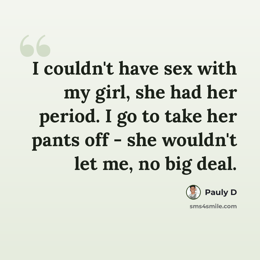“I couldn't have sex with my girl, she had her period. I go to take her pants off - she wouldn't let me, no big deal.” quote by Pauly D