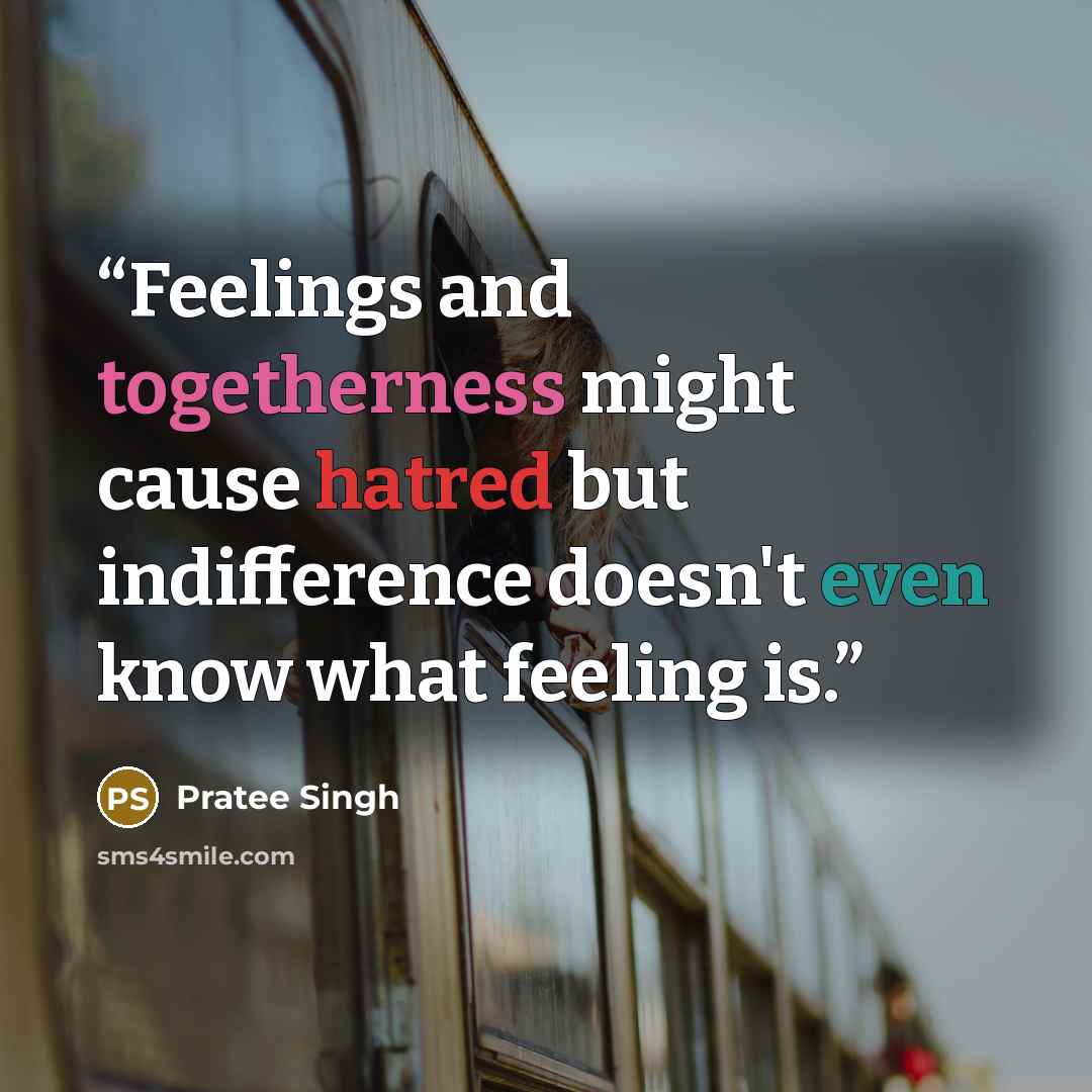 “Feelings and togetherness might cause hatred but indifference doesn't even know what feeling is.” quote by Pratee Singh