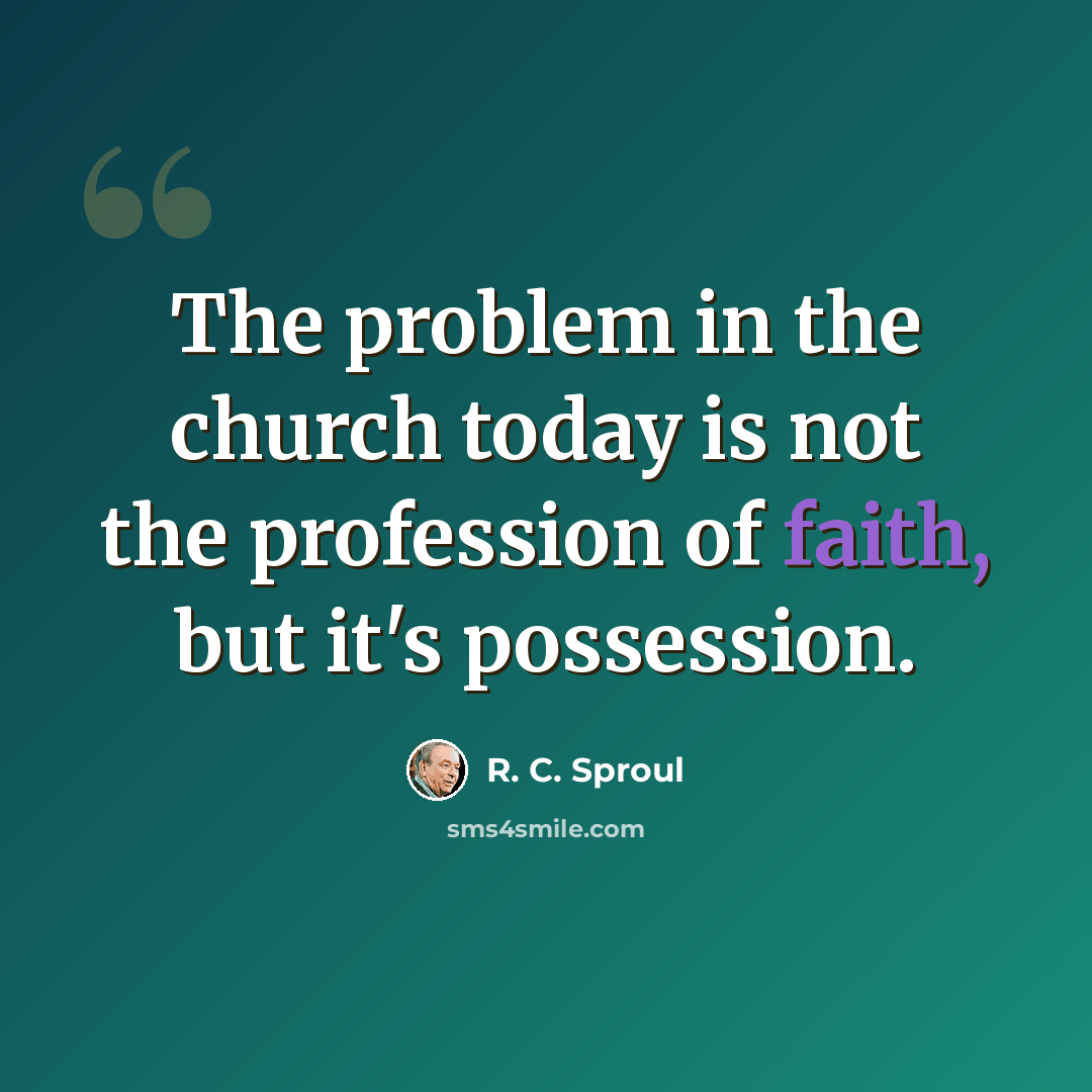 “The problem in the church today is not the profession of faith, but it's possession.” quote by R. C. Sproul