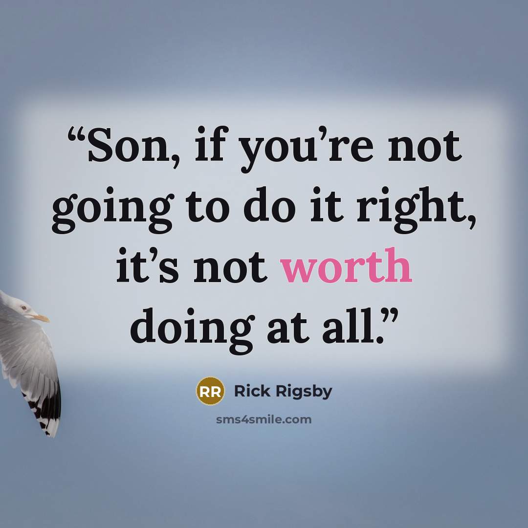 “Son, if you’re not going to do it right, it’s not worth doing at all.” quote by Rick Rigsby