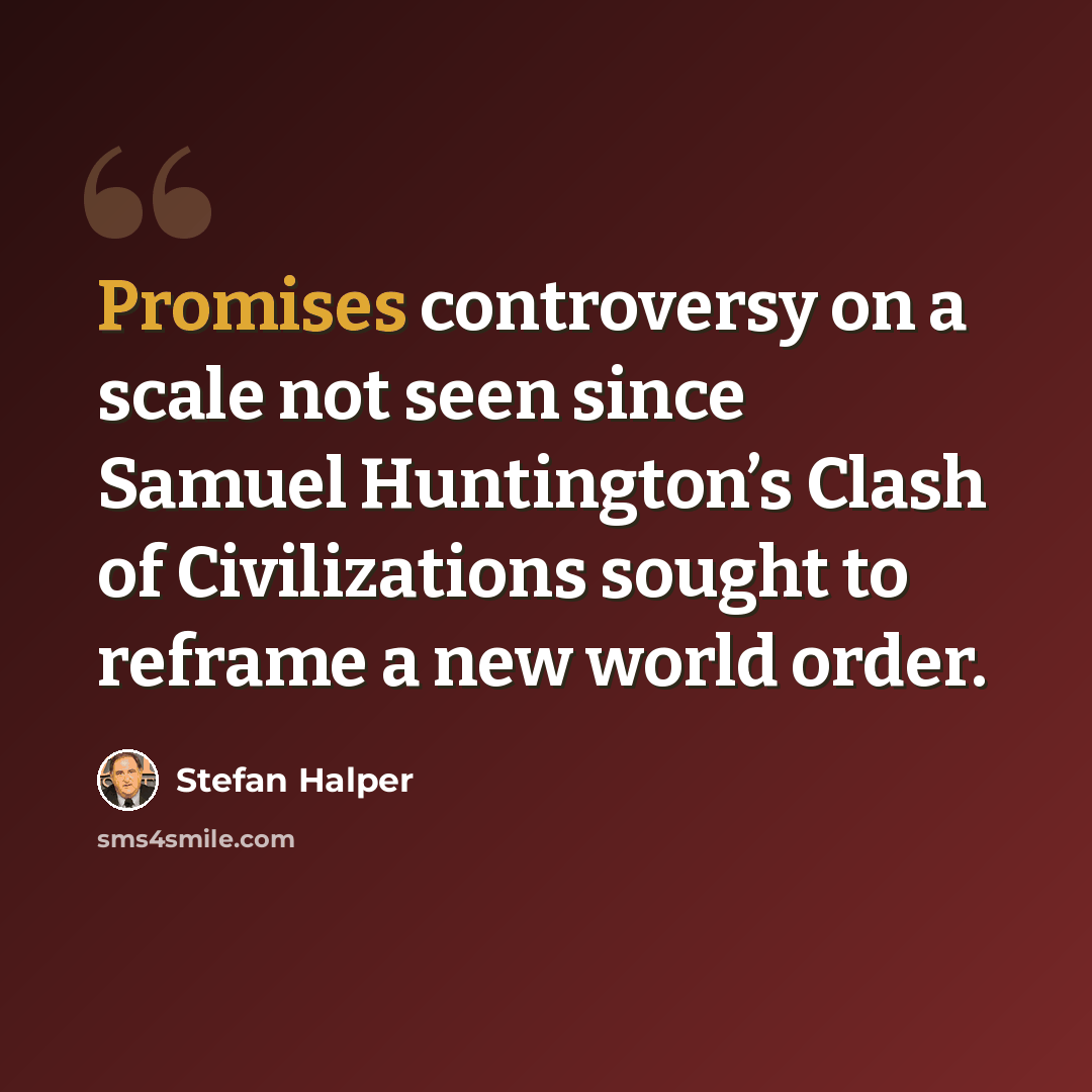 “Promises controversy on a scale not seen since Samuel Huntington’s Clash of Civilizations sought to reframe a new world order.” quote by Stefan Halper