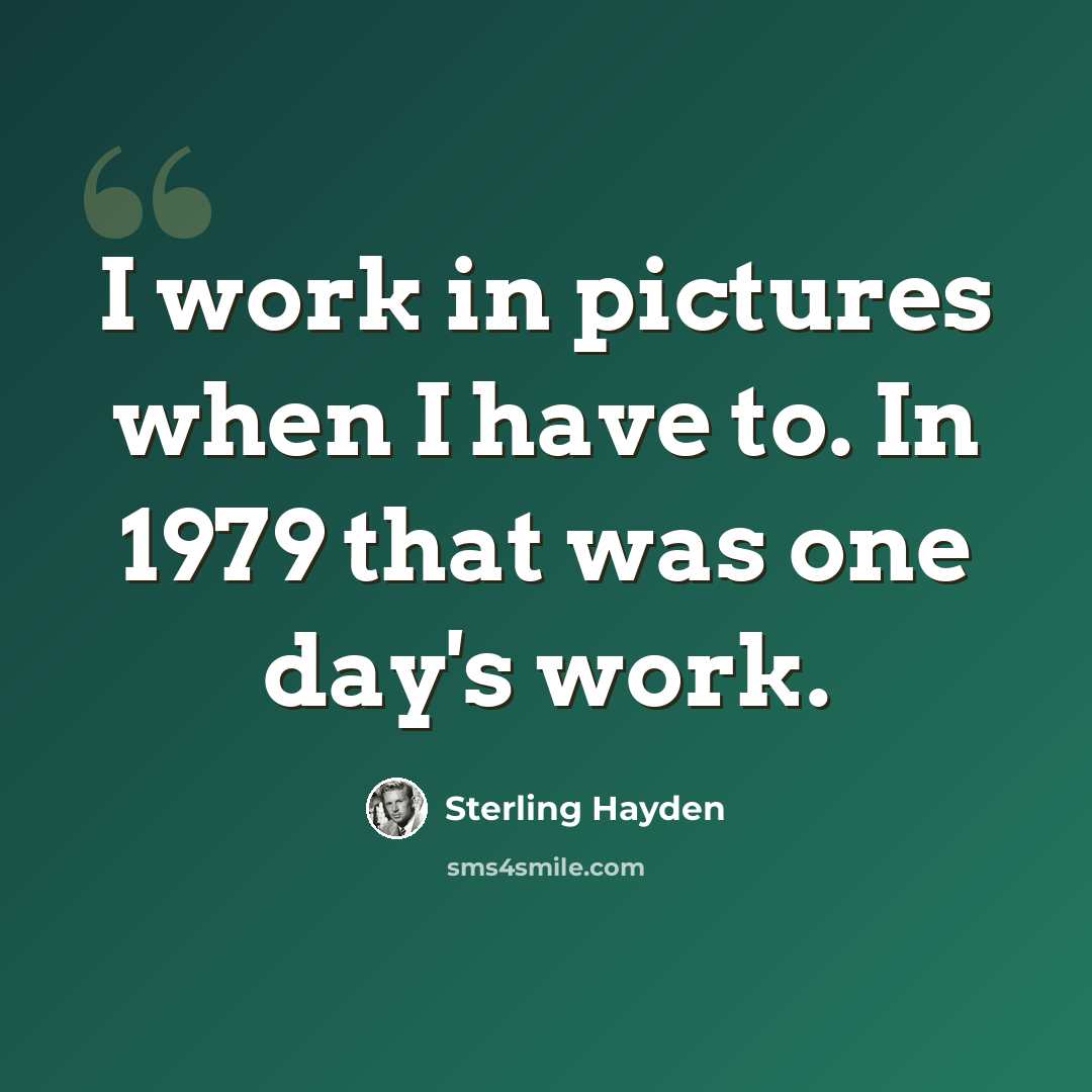“I work in pictures when I have to. In 1979 that was one day's work.” quote by Sterling Hayden