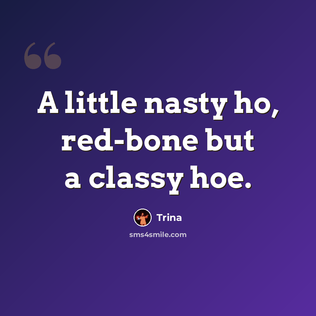 “A little nasty ho, red-bone but a classy hoe.” quote by Trina