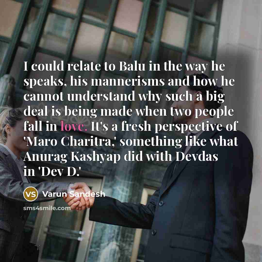 “I could relate to Balu in the way he speaks, his mannerisms and how he cannot understand why such a big deal is being made when two people fall in love. It's a fresh perspective of 'Maro Charitra,' something like what Anurag Kashyap did with Devdas in 'Dev D.'” quote by Varun Sandesh