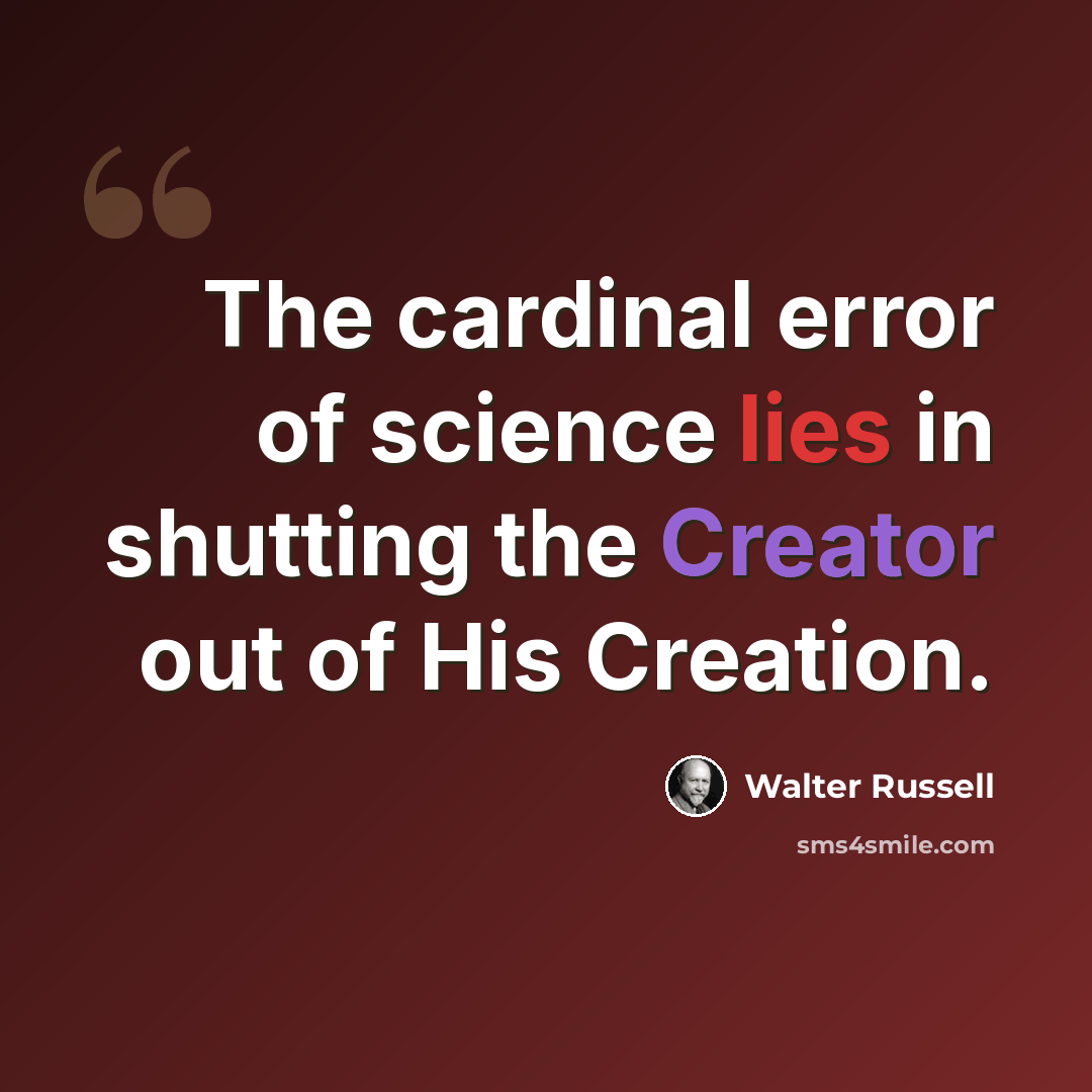 “The cardinal error of science lies in shutting the Creator out of His Creation.” quote by Walter Russell