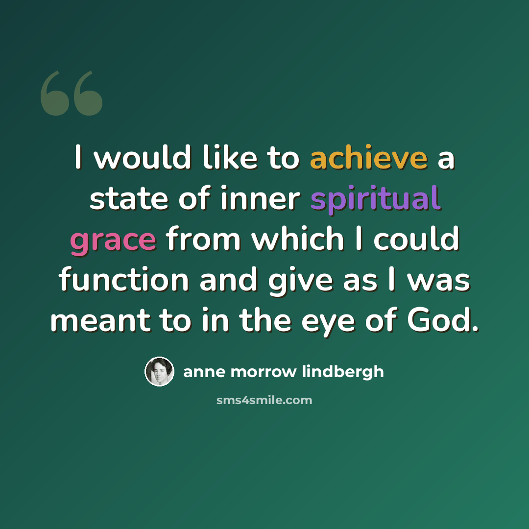 “I would like to achieve a state of inner spiritual grace from which I could function and give as I was meant to in the eye of God.” quote by Anne Morrow Lindbergh