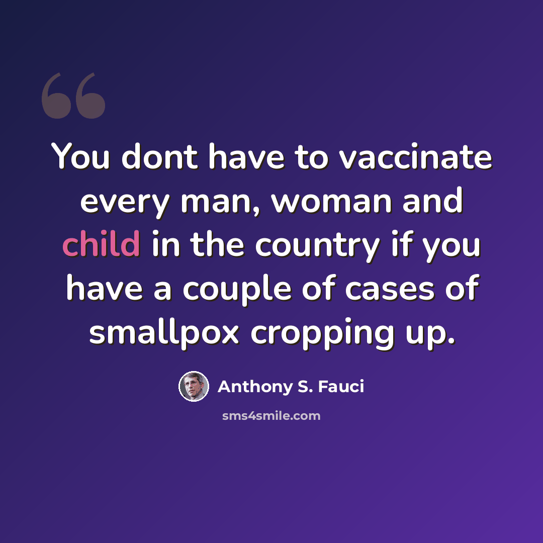 “You dont have to vaccinate every man, woman and child in the country if you have a couple of cases of smallpox cropping up.” quote by Anthony S. Fauci