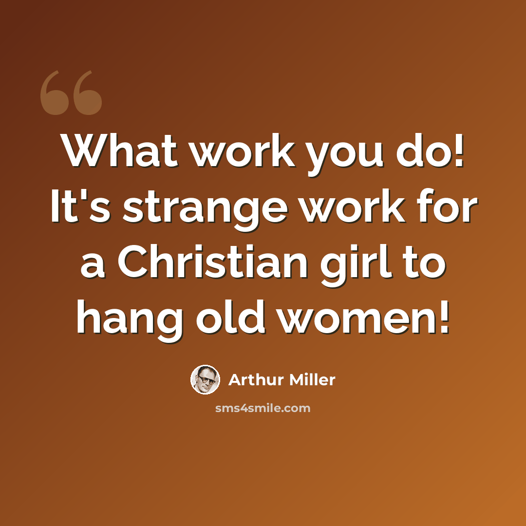 “What work you do! It's strange work for a Christian girl to hang old women!” quote by Arthur Miller