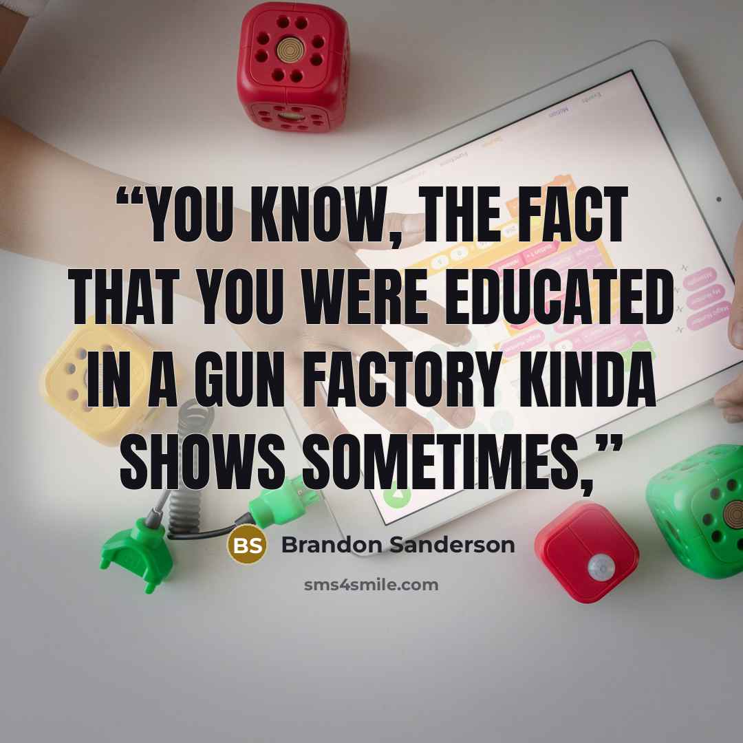 “You know, the fact that you were educated in a gun factory kinda shows sometimes,” quote by Brandon Sanderson