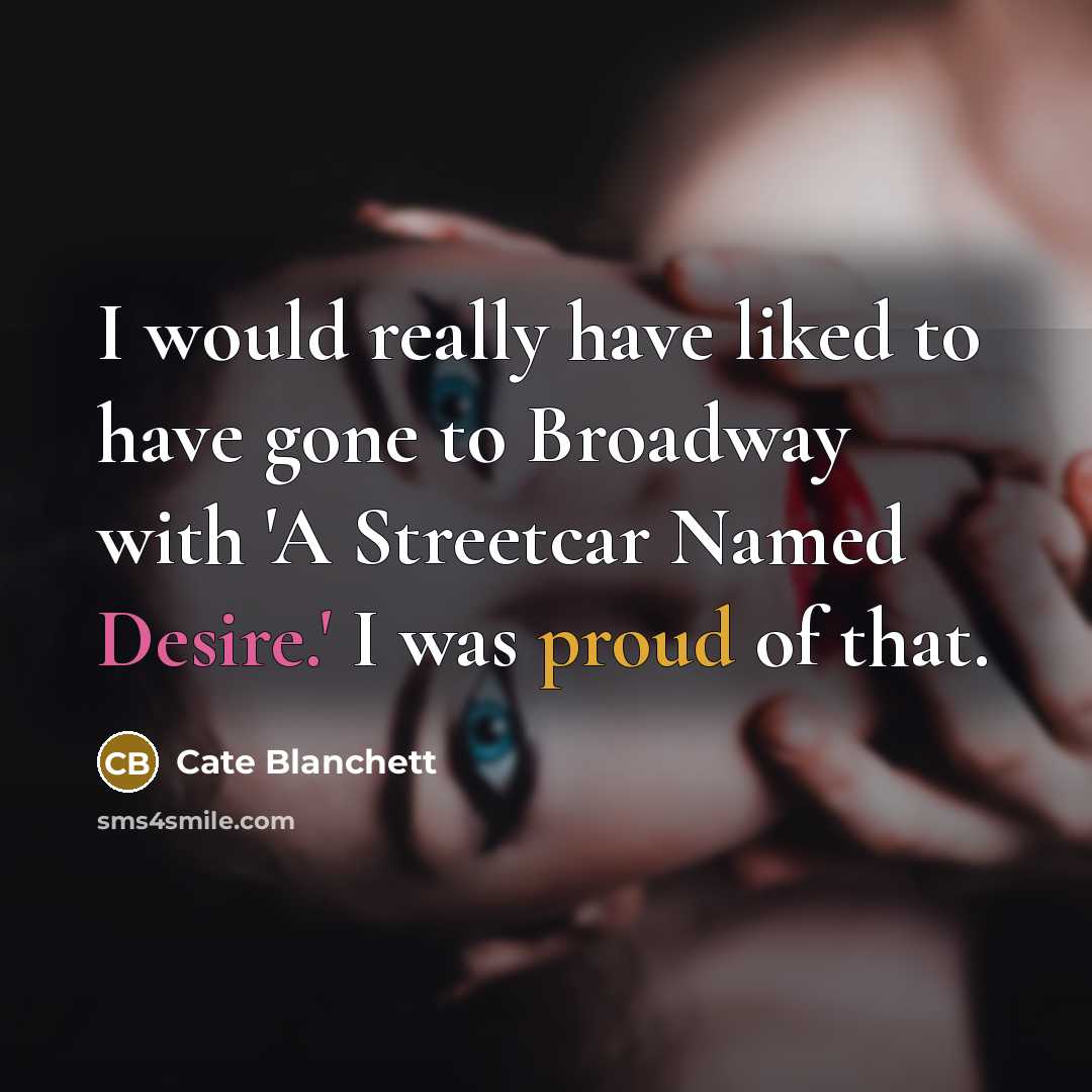 “I would really have liked to have gone to Broadway with 'A Streetcar Named Desire.' I was proud of that.” quote by Cate Blanchett