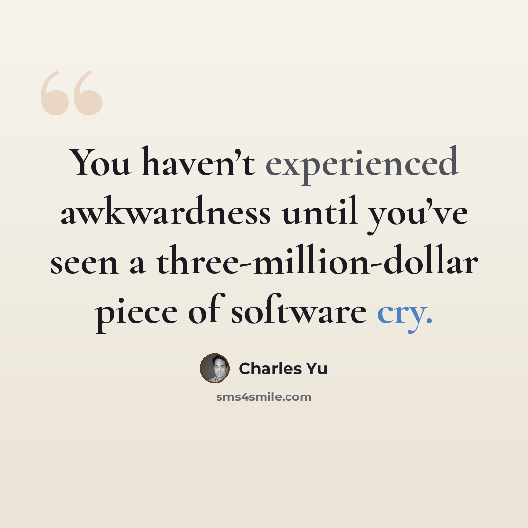 “You haven’t experienced awkwardness until you’ve seen a three-million-dollar piece of software cry.” quote by Charles Yu