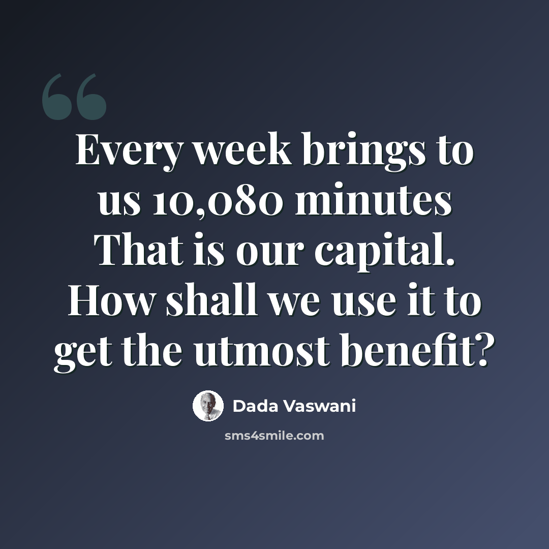 “Every week brings to us 10,080 minutes That is our capital. How shall we use it to get the utmost benefit?” quote by Dada Vaswani