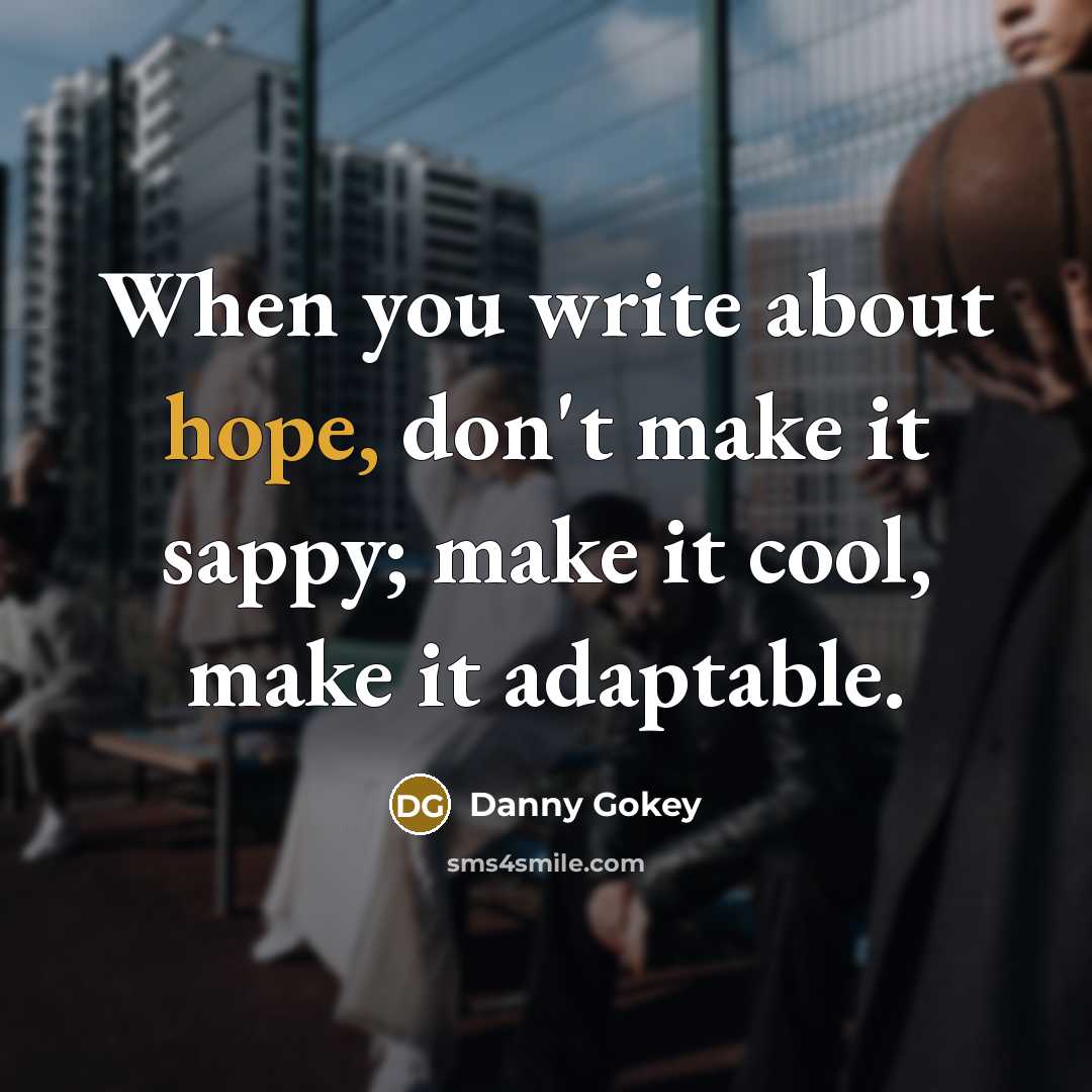 “When you write about hope, don't make it sappy; make it cool, make it adaptable.” quote by Danny Gokey