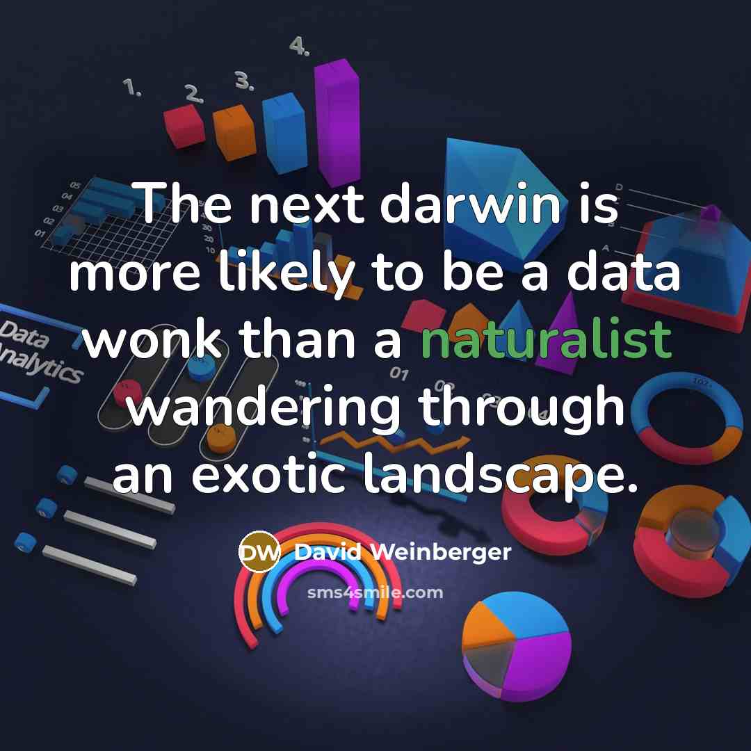 “The next darwin is more likely to be a data wonk than a naturalist wandering through an exotic landscape.” quote by David Weinberger