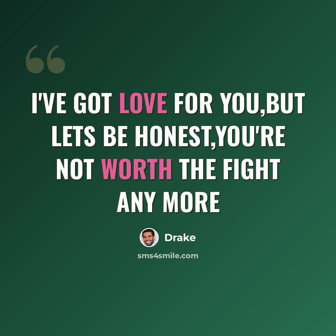 “I've got love for you,But lets be honest,you're not worth the fight any more” quote by Drake