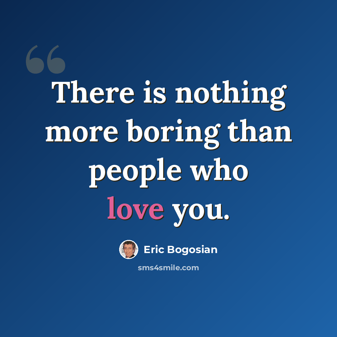 “There is nothing more boring than people who love you.” quote by Eric Bogosian