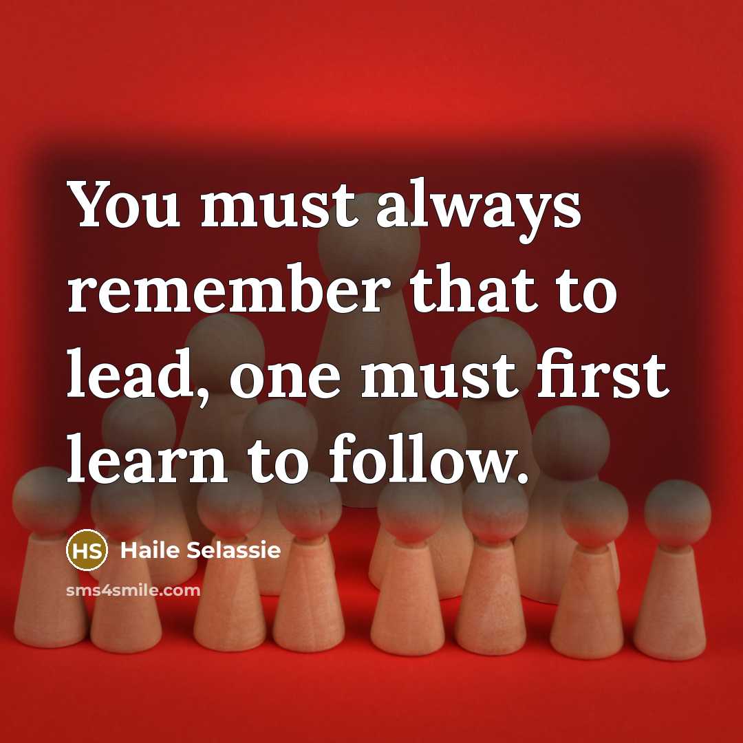 “You must always remember that to lead, one must first learn to follow.” quote by Haile Selassie