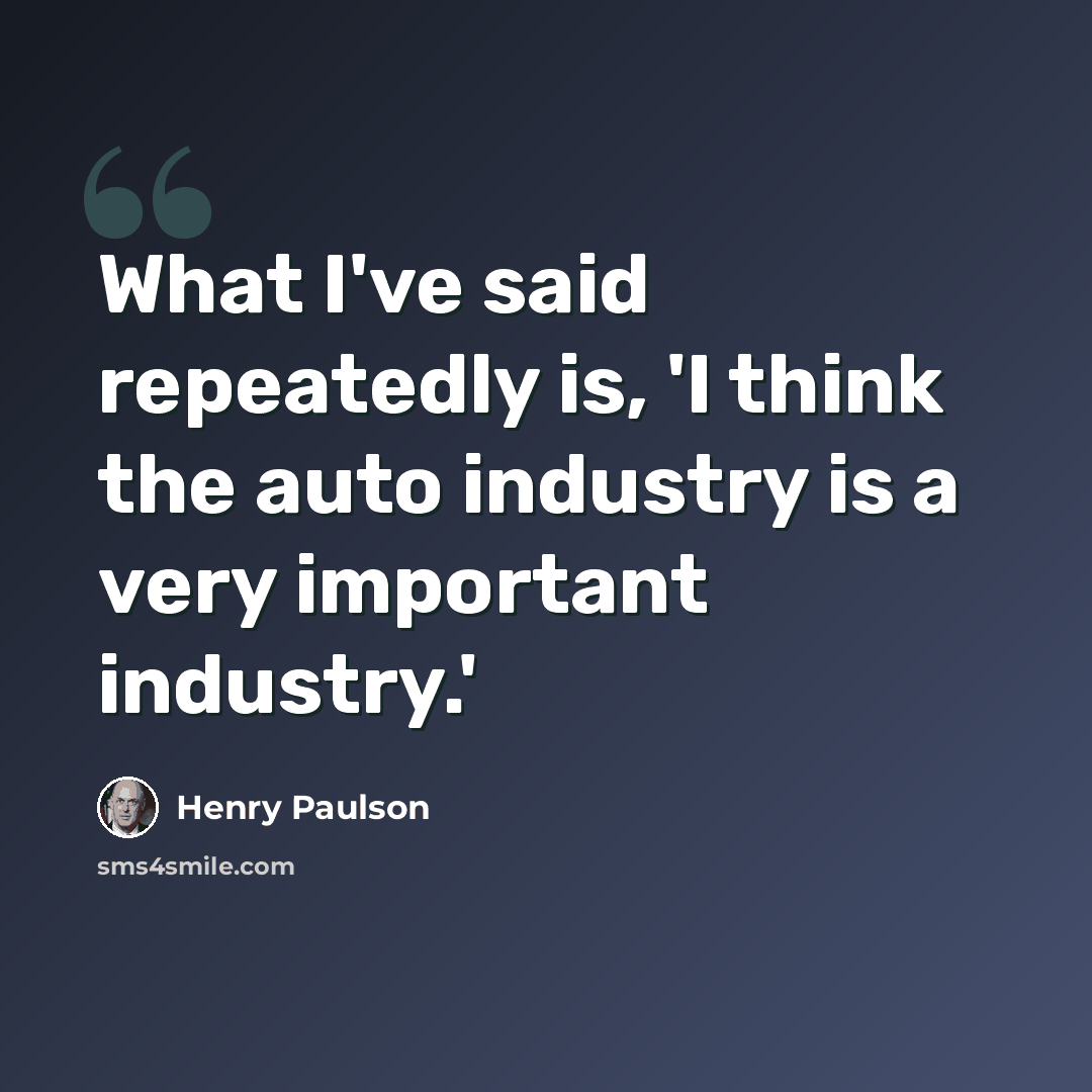 “What I've said repeatedly is, 'I think the auto industry is a very important industry.'” quote by Henry Paulson