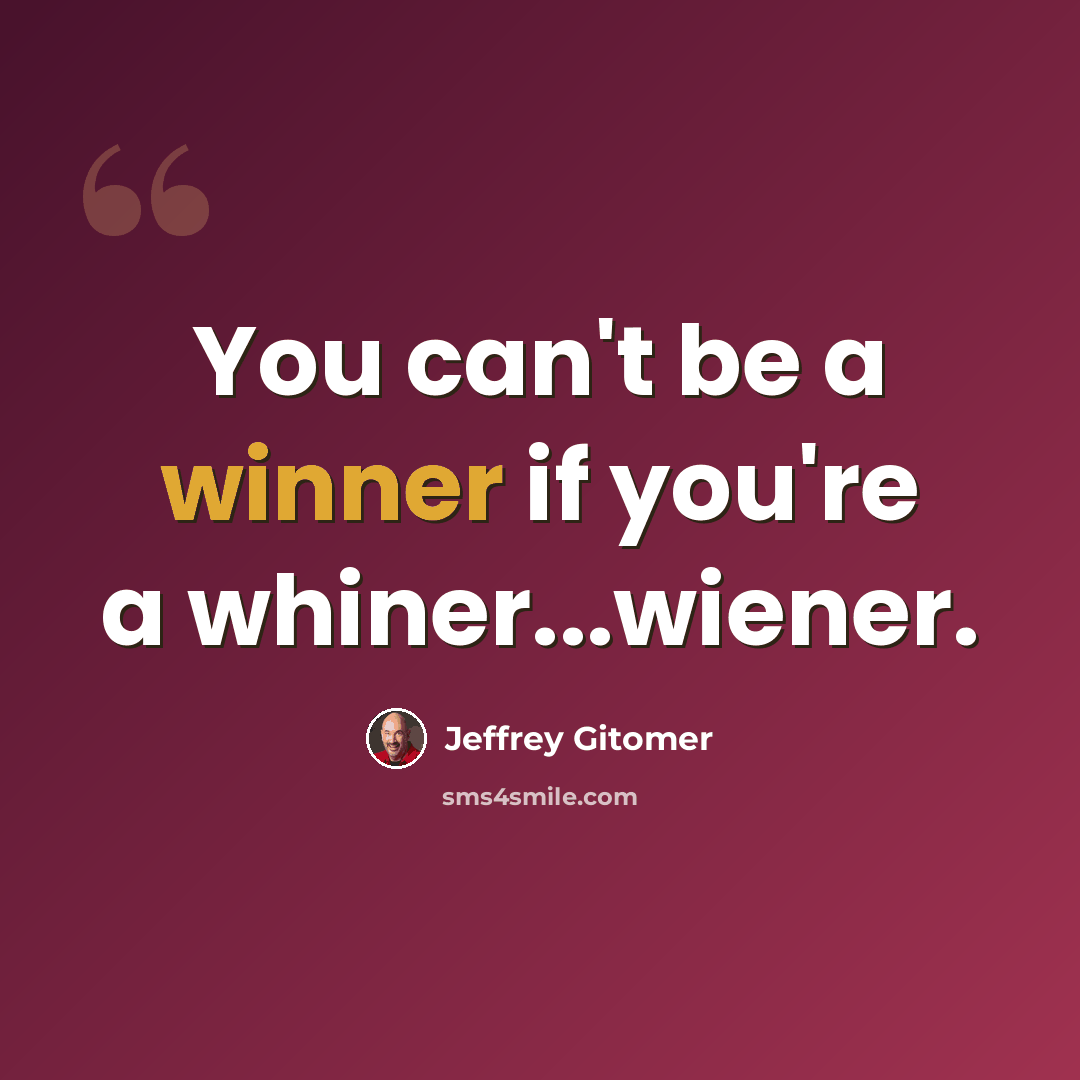 “You can't be a winner if you're a whiner...wiener.” quote by Jeffrey Gitomer