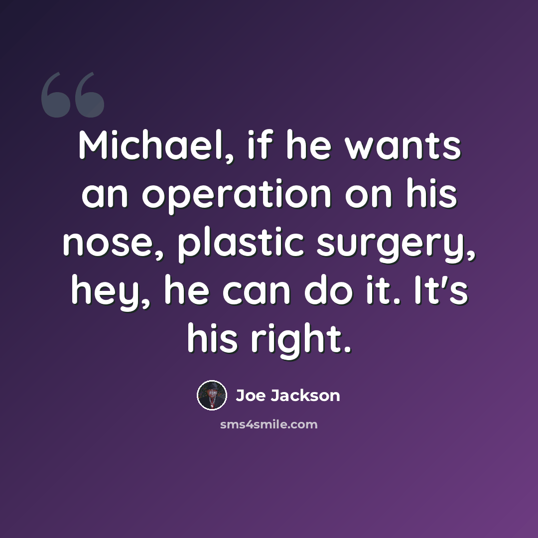 “Michael, if he wants an operation on his nose, plastic surgery, hey, he can do it. It's his right.” quote by Joe Jackson