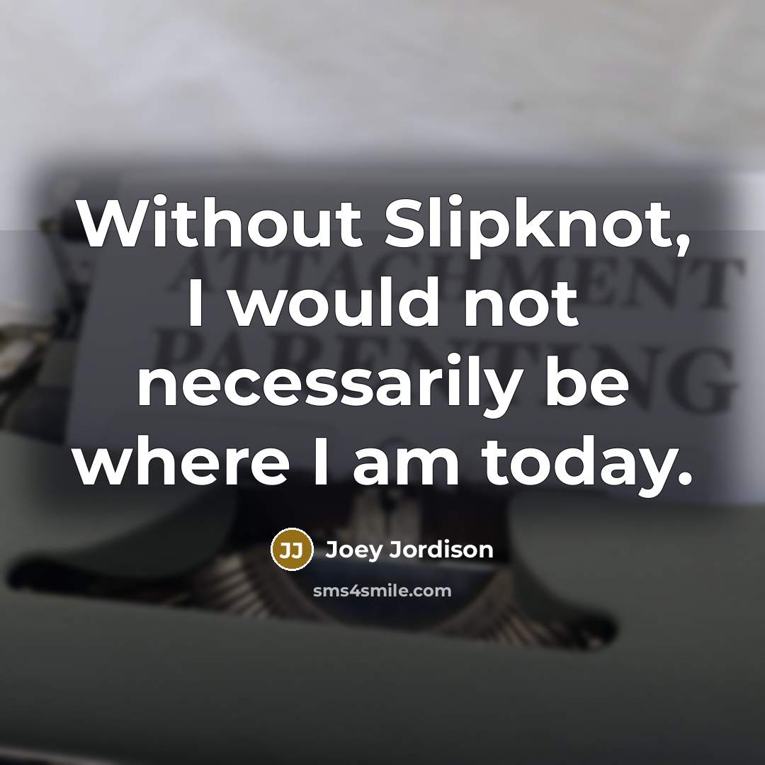 “Without Slipknot, I would not necessarily be where I am today.” quote by Joey Jordison