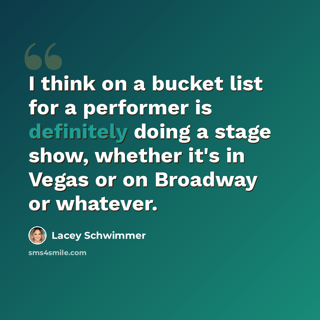 “I think on a bucket list for a performer is definitely doing a stage show, whether it's in Vegas or on Broadway or whatever.” quote by Lacey Schwimmer
