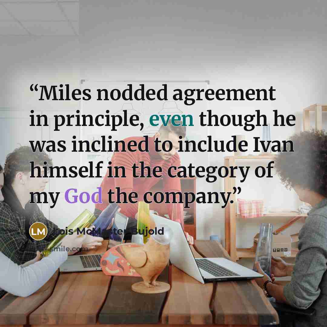 “Miles nodded agreement in principle, even though he was inclined to include Ivan himself in the category of my God the company.” quote by Lois McMaster Bujold