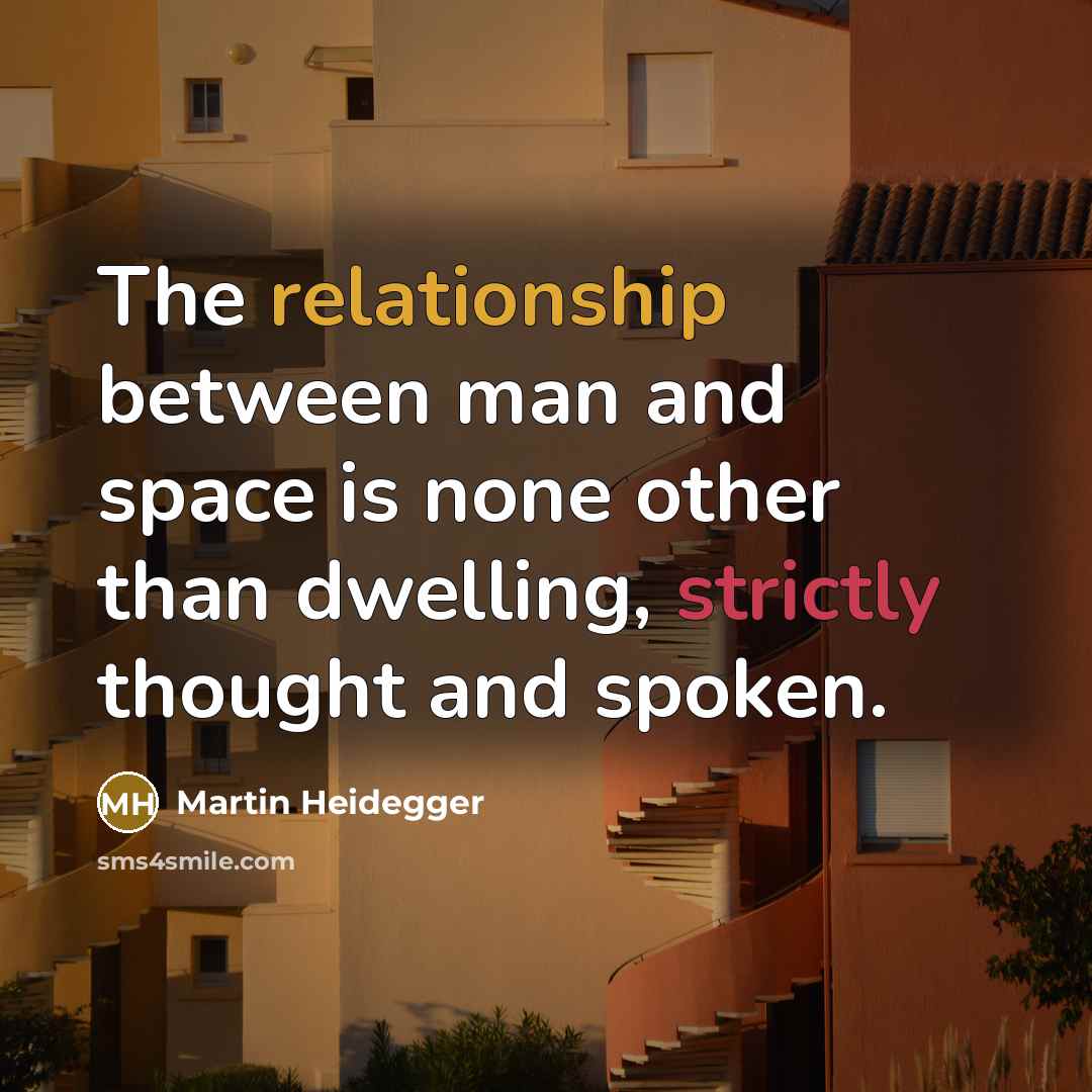“The relationship between man and space is none other than dwelling, strictly thought and spoken.” quote by Martin Heidegger