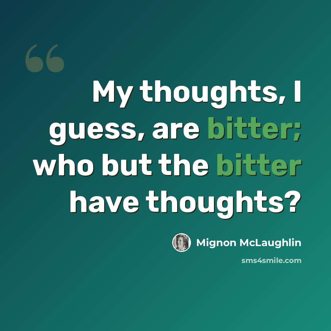 “My thoughts, I guess, are bitter; who but the bitter have thoughts?” quote by Mignon McLaughlin
