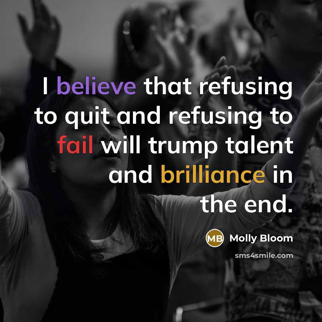 “I believe that refusing to quit and refusing to fail will trump talent and brilliance in the end.” quote by Molly Bloom