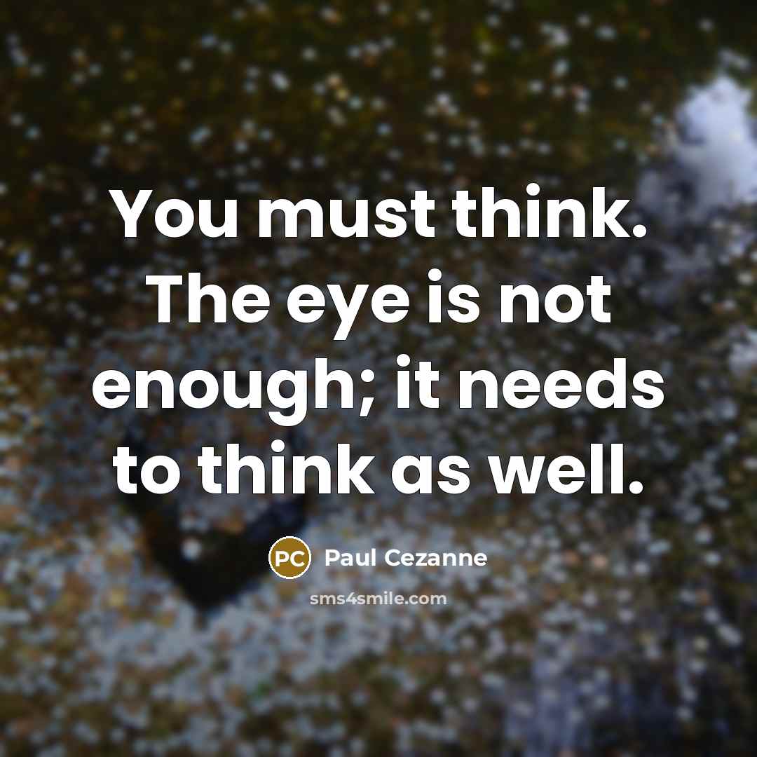 “You must think. The eye is not enough; it needs to think as well.” quote by Paul Cezanne