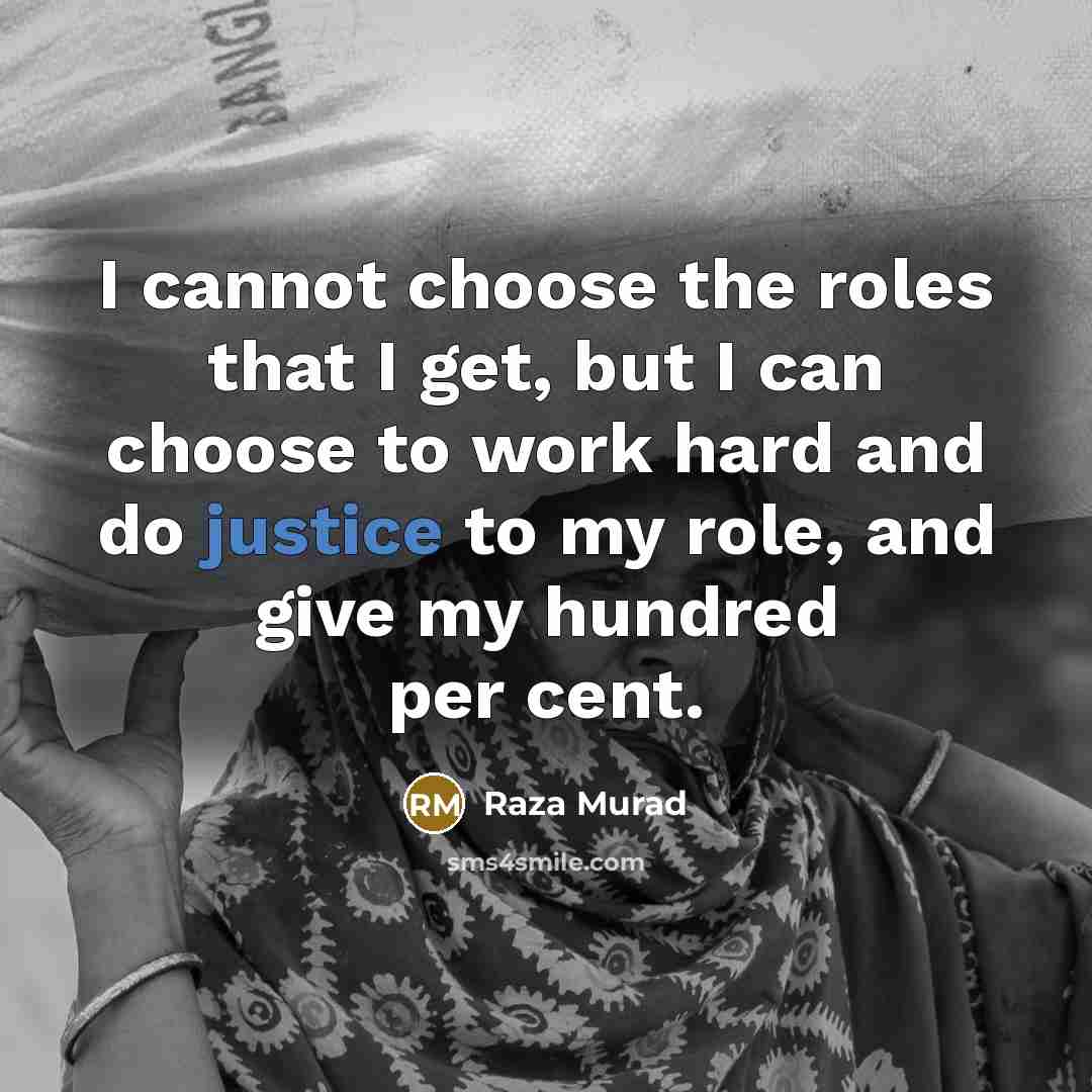“I cannot choose the roles that I get, but I can choose to work hard and do justice to my role, and give my hundred per cent.” quote by Raza Murad