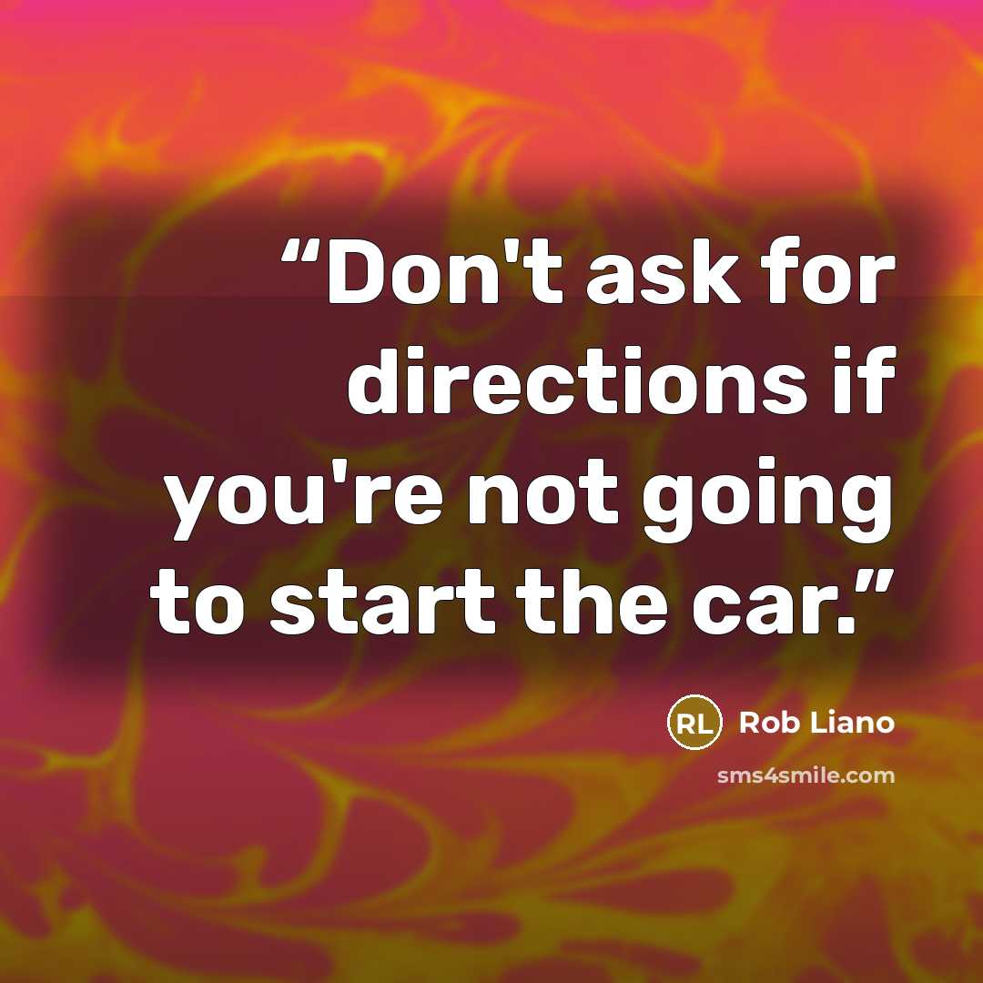 “Don't ask for directions if you're not going to start the car.” quote by Rob Liano