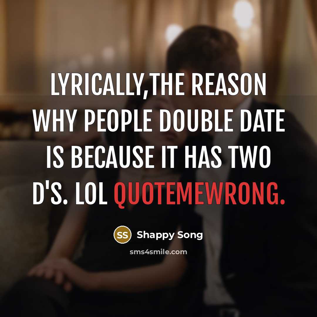 “Lyrically,the reason why people double date is because it has two D's. LOL Quotemewrong.” quote by Shappy Song
