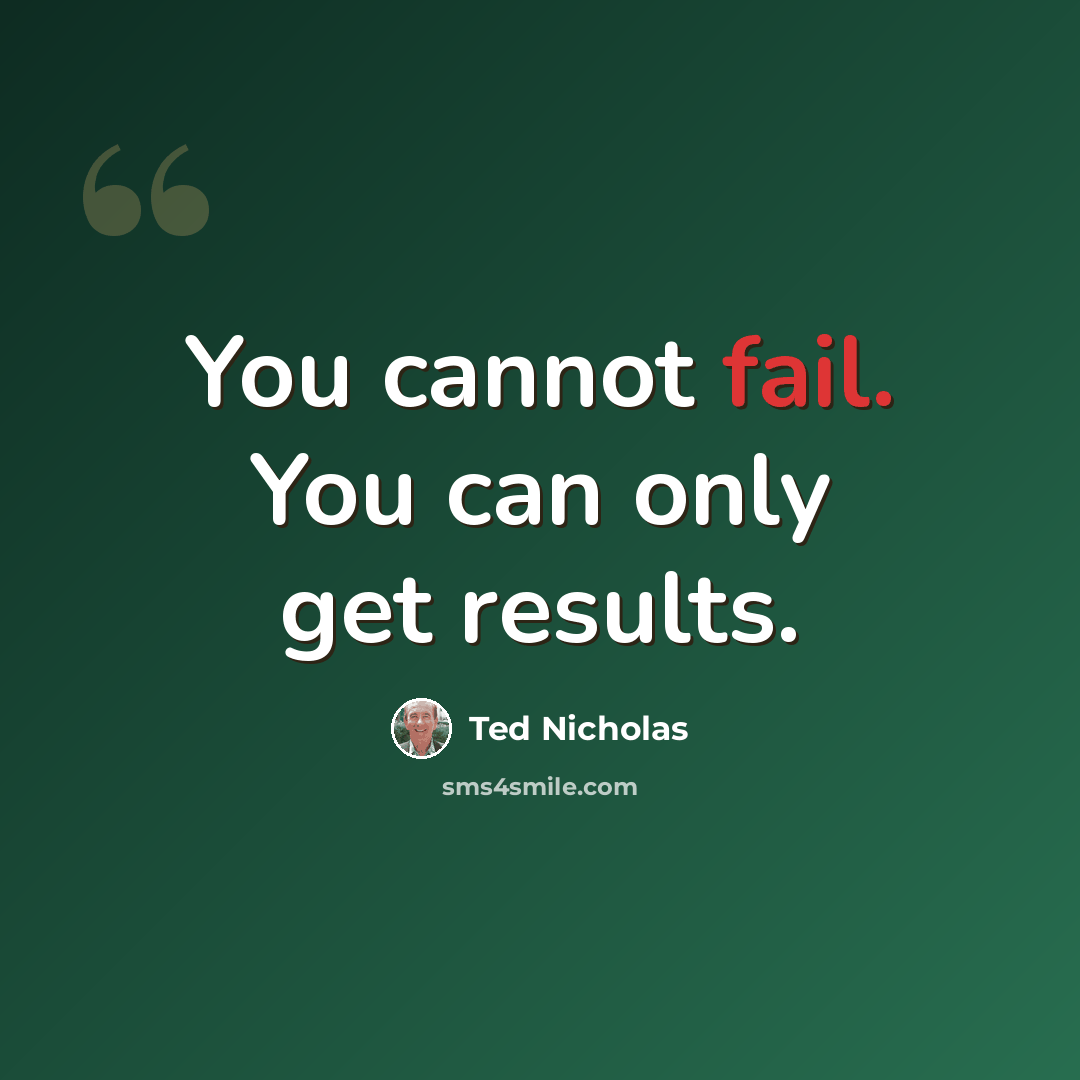 “You cannot fail. You can only get results.” quote by Ted Nicholas
