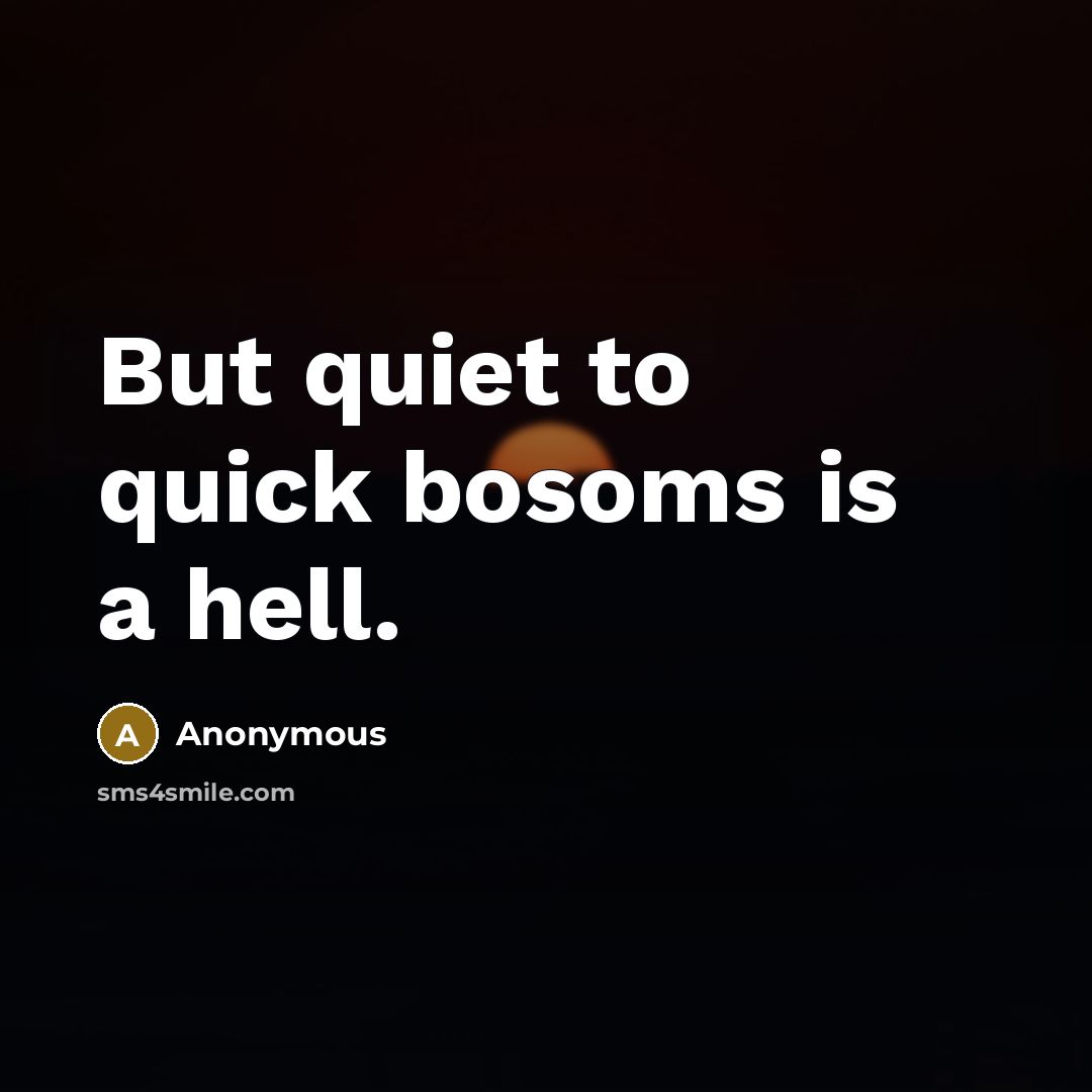“But quiet to quick bosoms is a hell.” quote by Anonymous