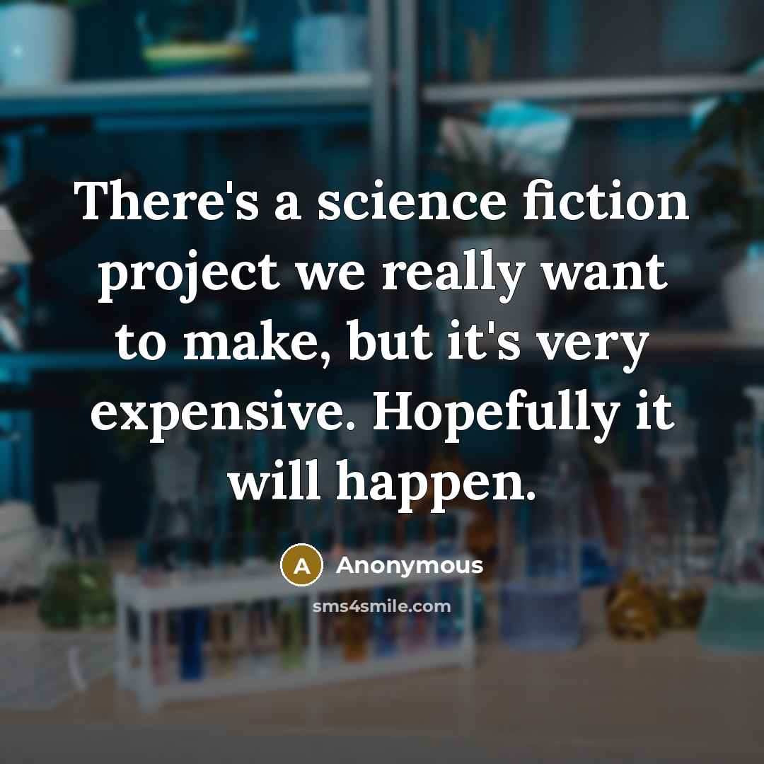 “There's a science fiction project we really want to make, but it's very expensive. Hopefully it will happen.” quote by Anonymous